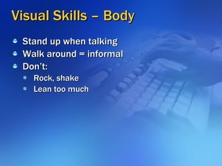 Visual Skills – Body <ul><li>Stand up when talking </li></ul><ul><li>Walk around = informal </li></ul><ul><li>Don’t: </li>...