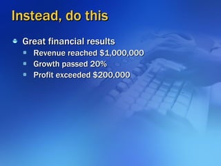 Instead, do this <ul><li>Great financial results </li></ul><ul><ul><li>Revenue reached $1,000,000 </li></ul></ul><ul><ul><...