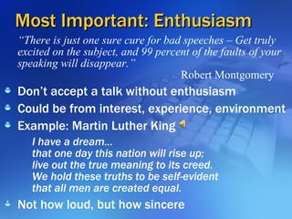 Most Important: Enthusiasm <ul><li>“ There is just one sure cure for bad speeches – Get truly excited on the subject, and ...