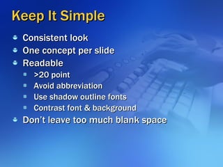 Keep It Simple <ul><li>Consistent look </li></ul><ul><li>One concept per slide </li></ul><ul><li>Readable </li></ul><ul><u...