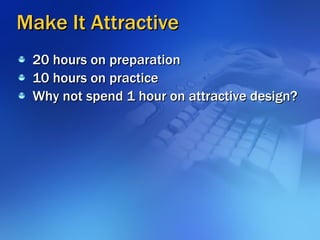 Make It Attractive <ul><li>20 hours on preparation </li></ul><ul><li>10 hours on practice </li></ul><ul><li>Why not spend ...