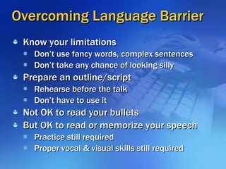 Overcoming Language Barrier <ul><li>Know your limitations </li></ul><ul><ul><li>Don’t use fancy words, complex sentences <...