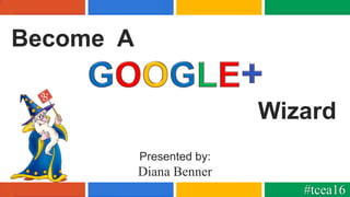 Presented by:
Diana Benner
Become A
Wizard
#tcea16
 