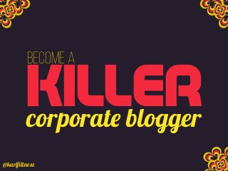 KILLER
Become a
corporate blogger
@karlﬁltness
 