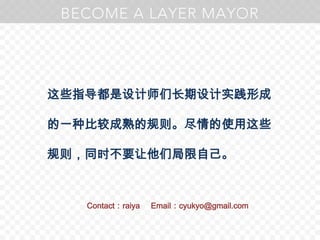 这些指导都是设计师们长期设计实践形成的一种比较成熟的规则。尽情的使用这些规则，同时不要让他们局限自己。Contact：raiyaEmail：cyukyo@gmail.com