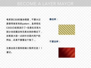 考虑到CSS的复杂程度，不要太过度使用渐变性的pattern，虽然现在CSS3已经很流行了~但是在目前大部分浏览器没有完美支持的情况下，如果是大型一点的针对国内用户的网站，还是不要冒这个险了..,注意这些方面和前端工程师交流！！谨记。像这样：不要这样：