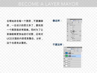 合理地命名每一个图层，不要嫌麻烦，一旦设计的层次多了，要找到一个图层就非常困难。同时为了让前端能够更快地进行切图，还有对UCD方面的内容信息整合、分析，这个也是有必要的。像这样：不要这样：