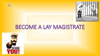 BECOME A LAY MAGISTRATE 
 