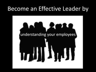 Become an Effective Leader by


    understanding your employees
 
