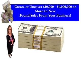 Create or Uncover $10,000 - $1,000,000 or
More In New
Found Sales From Your Business!
 