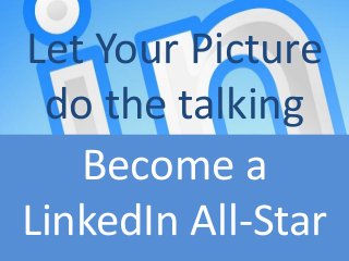 Let Your Picture
 do the talking
   Become a
LinkedIn All-Star
 