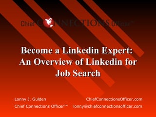 Become a Linkedin Expert:
  An Overview of Linkedin for
         Job Search

Lonny J. Gulden                    ChiefConnectionsOfficer.com
Chief Connections Officer™   lonny@chiefconnectionsofficer.com
 