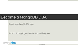 Confidential
Become a MongoDB DBA
If you’re really a MySQL user
Art van Scheppingen, Senior Support Engineer
 