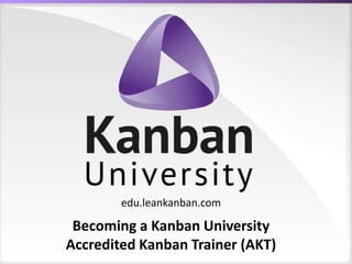 edu.leankanban.com
Becoming a Kanban University
Accredited Kanban Trainer (AKT)
 