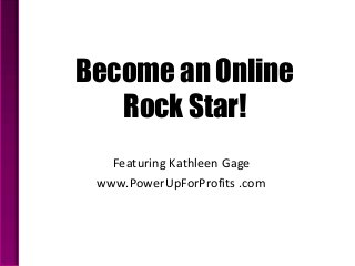 Become an Online
   Rock Star!
   Featuring Kathleen Gage
 www.PowerUpForProfits .com
 