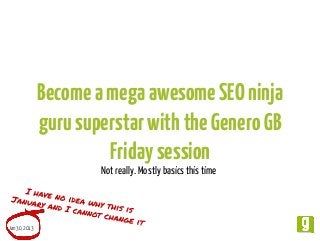 Become a mega awesome SEO ninja
guru superstar with the Genero GB
Friday session
Not really. Mostly basics this time

Jan 30, 2013

 