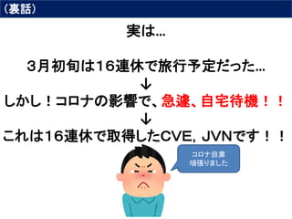 実は…
３月初旬は１６連休で旅行予定だった…
↓
しかし！コロナの影響で、急遽、自宅待機！！
↓
これは１６連休で取得したＣＶＥ，ＪＶＮです！！
コロナ自粛
頑張りました
（裏話）
 