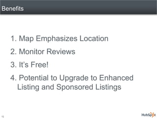 Benefits



     1. Map Emphasizes Location
     2. Monitor Reviews
     3. It’s Free!
     4. Potential to Upgrade to Enhanced
       Listing and Sponsored Listings


15
 