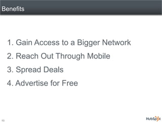 Benefits




     1. Gain Access to a Bigger Network
     2. Reach Out Through Mobile
     3. Spread Deals
     4. Advertise for Free



23
 