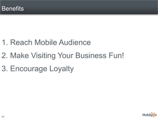 Benefits




1. Reach Mobile Audience
2. Make Visiting Your Business Fun!
3. Encourage Loyalty




34
 