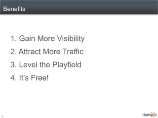 Benefits



      1. Gain More Visibility
      2. Attract More Traffic
      3. Level the Playfield
      4. It’s Free!



9
 