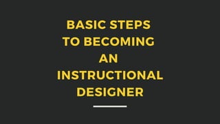 BASIC STEPS
TO BECOMING
AN
INSTRUCTIONAL
DESIGNER
 