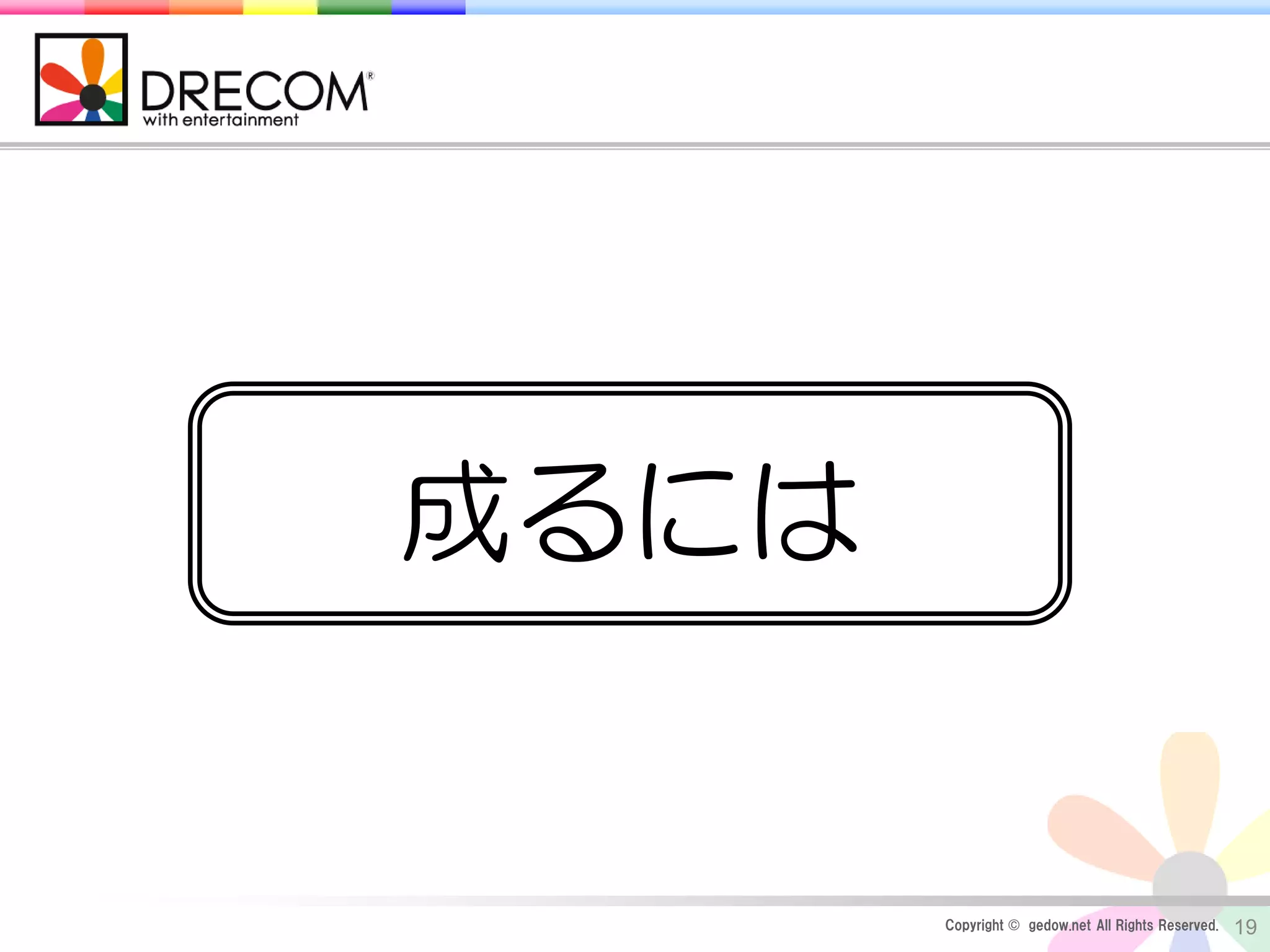 Copyright © gedow.net All Rights Reserved. 19
成るには
 