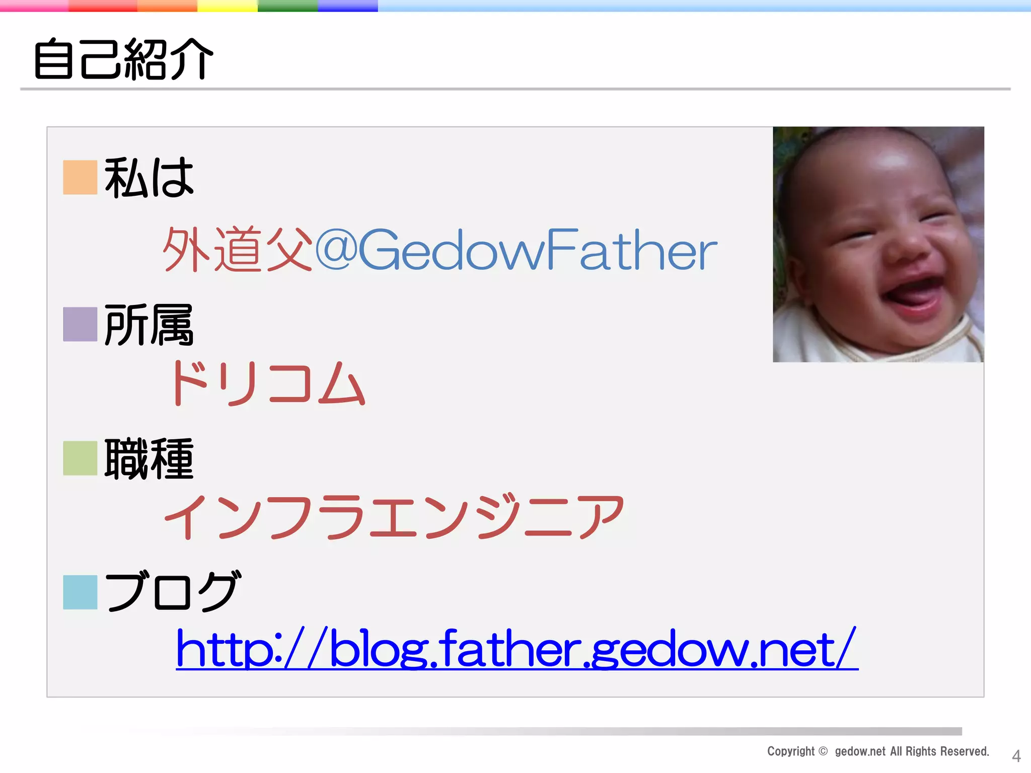 Copyright © gedow.net All Rights Reserved.
4
■私は
外道父@GedowFather
■所属
ドリコム
■職種
インフラエンジニア
■ブログ
http://blog.father.gedow.net/
自己紹介
 