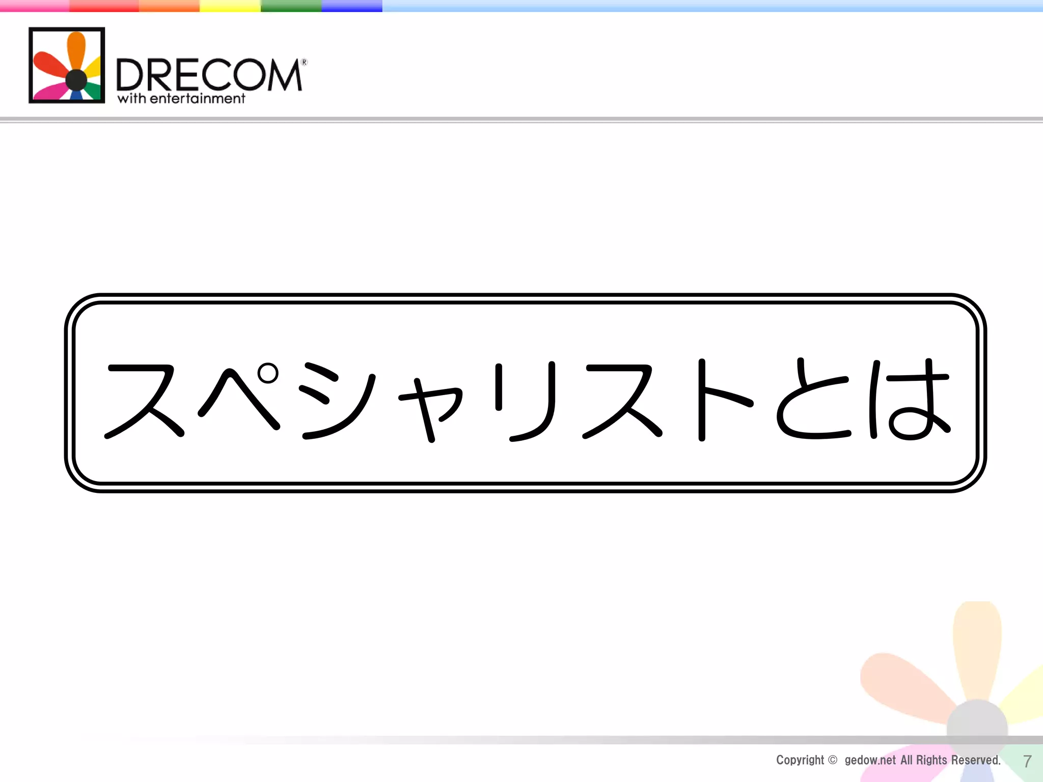 Copyright © gedow.net All Rights Reserved. 7
スペシャリストとは
 