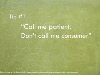 “ Call me patient. Don’t call me consumer” Tip #1 http://www.diabetesdaily.com/contributors/call-me-patient-not-consumer.php 