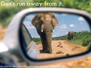 Don’t run away from it. By exfordy: http://www.flickr.com/photos/exfordy/123900378 