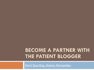 BECOME A PARTNER WITH THE PATIENT BLOGGER Kerri Sparling, Manny Hernandez 