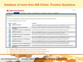 Database of more than 600 Online  Practice Questions  Realistic PMP practice questions and Online Test Simulator. Performance review of the mock exams to identify weaker areas. Explanation of correct answers for excellent understanding 