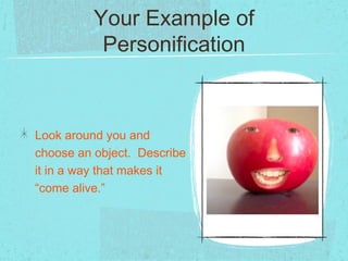 Your Example of
           Personification



Look around you and
choose an object. Describe
it in a way that makes it
“come alive.”
 