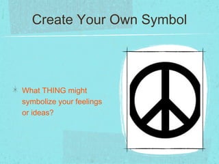 Create Your Own Symbol




What THING might
symbolize your feelings
or ideas?
 