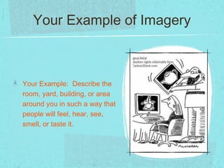 Your Example of Imagery



Your Example: Describe the
room, yard, building, or area
around you in such a way that
people will feel, hear, see,
smell, or taste it.
 