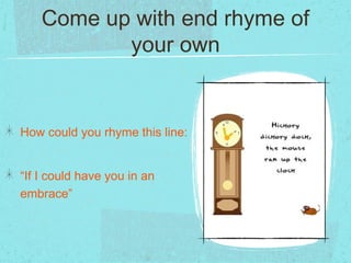Come up with end rhyme of
           your own


How could you rhyme this line:


“If I could have you in an
embrace”
 