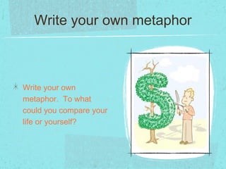 Write your own metaphor



Write your own
metaphor. To what
could you compare your
life or yourself?
 