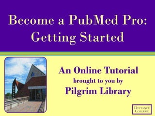 Become a PubMed Pro:
   Getting Started

       An Online Tutorial
          brought to you by
        Pilgrim Library
 