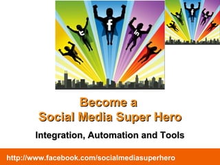 Become a  Social Media Super Hero Integration, Automation and Tools http://www.facebook.com/socialmediasuperhero 