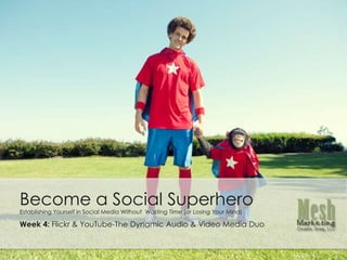 Become a Social Superhero Establishing Yourself in Social Media Without  Wasting Time (or Losing Your Mind) Week 4: Flickr & YouTube-The Dynamic Audio & Video Media Duo 