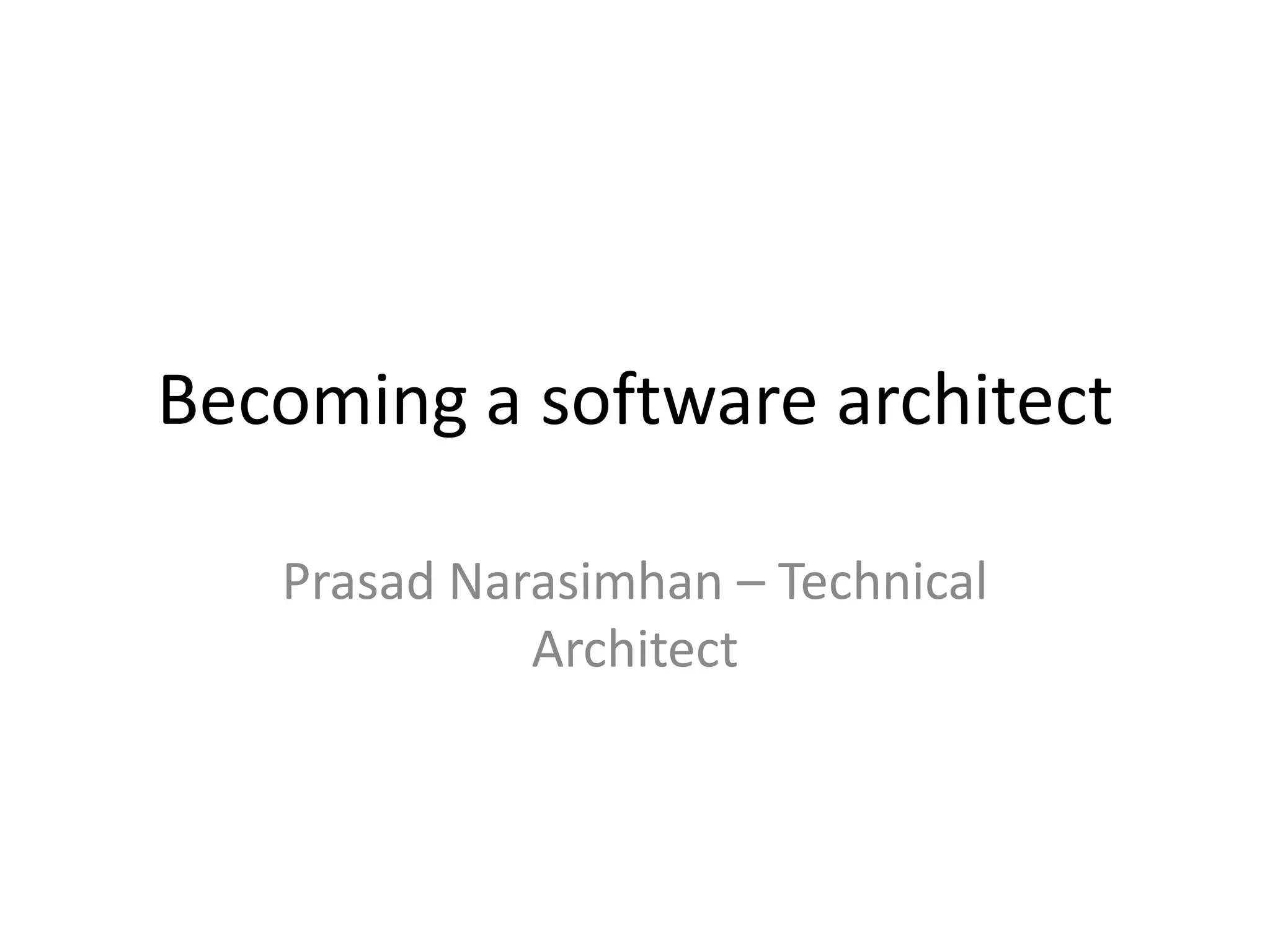 Becoming a software architect
Prasad Narasimhan – Technical
Architect

 