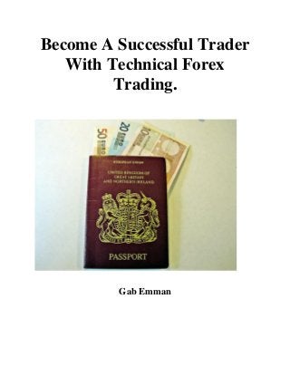 Become A Successful Trader With Technical Forex Trading. 
Gab Emman 
 