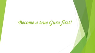 Become a true Guru first!
 