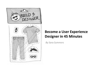 Become a User Experience Designer in 45 Minutes By Sara Summers 