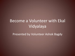 Become a Volunteer with Ekal
Vidyalaya
Presented by Volunteer Ashok Bagdy
 