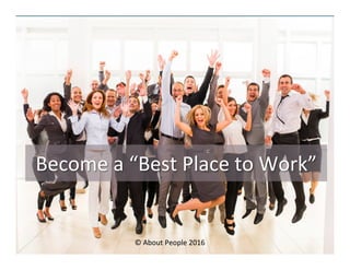Become	
  a	
  “Best	
  Place	
  to	
  Work”	
  
©	
  About	
  People	
  2016	
  
 
