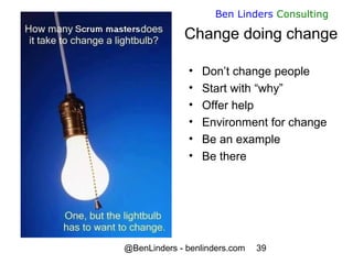 @BenLinders - benlinders.com 39
Ben Linders Consulting
Change doing change
• Don’t change people
• Start with “why”
• Offe...