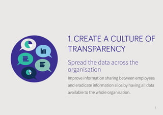 1. CREATE A CULTURE OF
TRANSPARENCY
Spread the data across the
organisation
Improve information sharing between employees
...