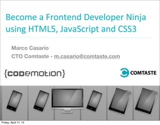 Become	
  a	
  Frontend	
  Developer	
  Ninja	
  
using	
  HTML5,	
  JavaScript	
  and	
  CSS3
	
  
Marco Casario
CTO Comtaste - m.casario@comtaste.com
Friday, April 11, 14
 